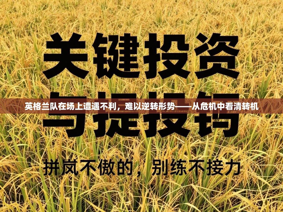 英格兰队在场上遭遇不利，难以逆转形势——从危机中看清转机